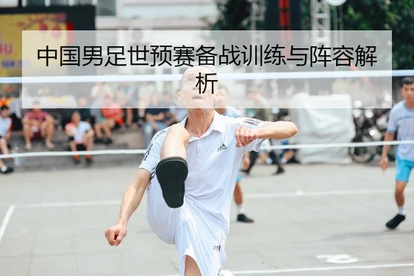 中国男足世预赛备战训练与阵容解析